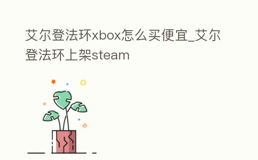 艾爾登法環xbox怎么買便宜_艾爾登法環上架steam