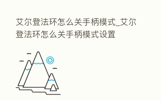 艾爾登法環(huán)怎么關(guān)手柄模式_艾爾登法環(huán)怎么關(guān)手柄模式設(shè)置