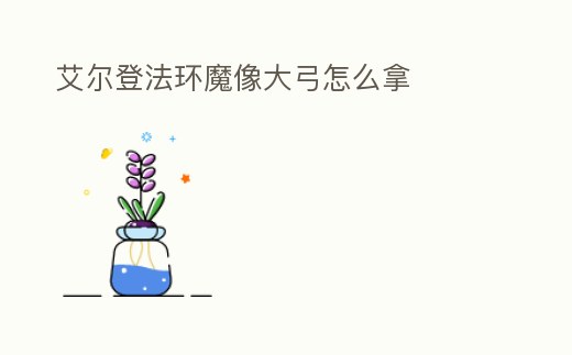 艾爾登法環(huán)魔像大弓怎么拿