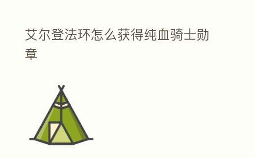 艾爾登法環怎么獲得純血騎士勛章