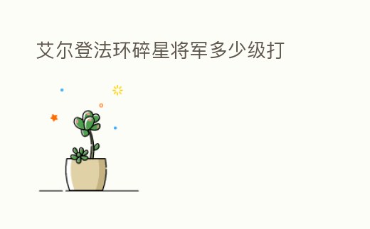 艾爾登法環碎星將軍多少級打