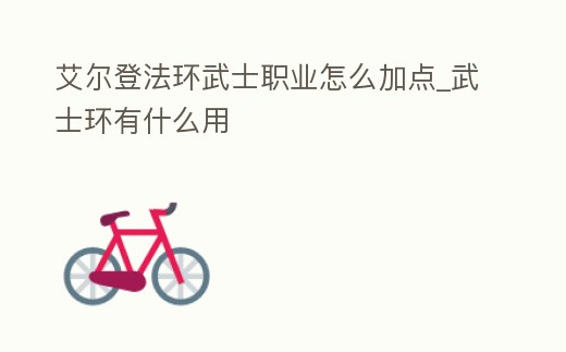 艾爾登法環武士職業怎么加點_武士環有什么用