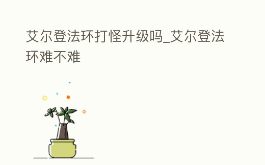 艾爾登法環(huán)打怪升級(jí)嗎_艾爾登法環(huán)難不難