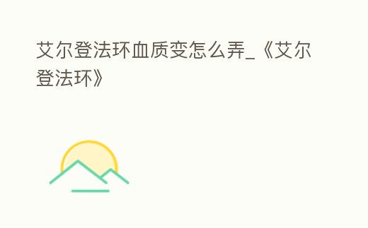 艾爾登法環血質變怎么弄_《艾爾登法環》