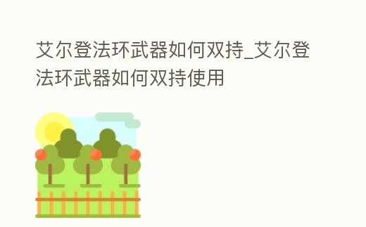 艾爾登法環武器如何雙持_艾爾登法環武器如何雙持使用