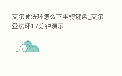 艾爾登法環(huán)怎么下坐騎鍵盤_艾爾登法環(huán)17分鐘演示