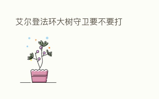 艾爾登法環大樹守衛要不要打