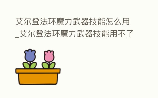 艾爾登法環魔力武器技能怎么用_艾爾登法環魔力武器技能用不了