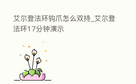 艾爾登法環鉤爪怎么雙持_艾爾登法環17分鐘演示