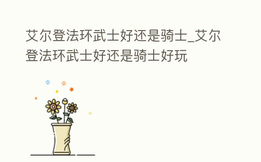 艾爾登法環武士好還是騎士_艾爾登法環武士好還是騎士好玩