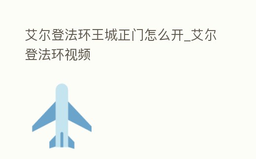 艾爾登法環(huán)王城正門怎么開_艾爾登法環(huán)視頻