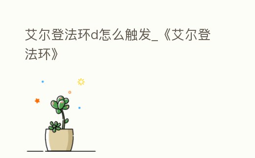 艾爾登法環(huán)d怎么觸發(fā)_《艾爾登法環(huán)》