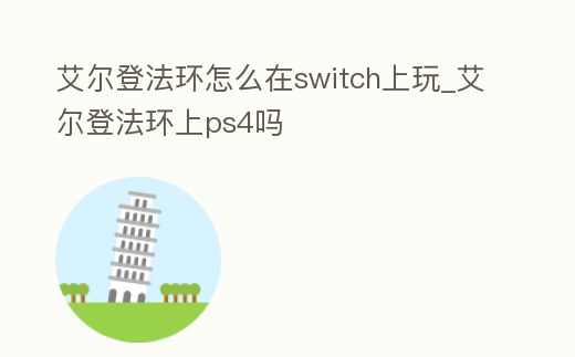 艾爾登法環(huán)怎么在switch上玩_艾爾登法環(huán)上ps4嗎
