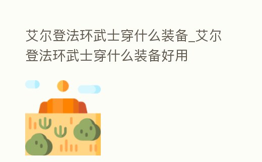 艾爾登法環武士穿什么裝備_艾爾登法環武士穿什么裝備好用