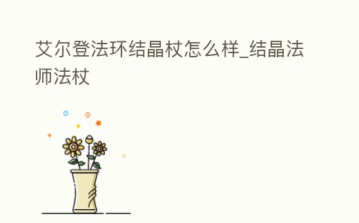 艾爾登法環(huán)結(jié)晶杖怎么樣_結(jié)晶法師法杖