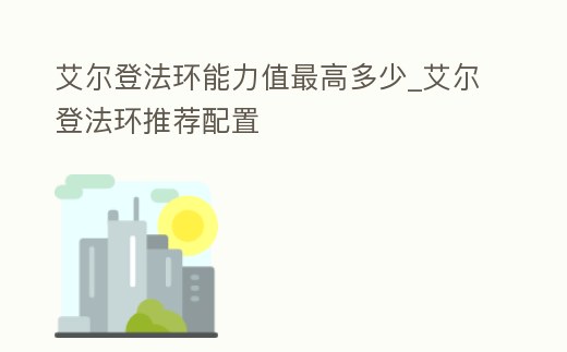 艾爾登法環(huán)能力值最高多少_艾爾登法環(huán)推薦配置