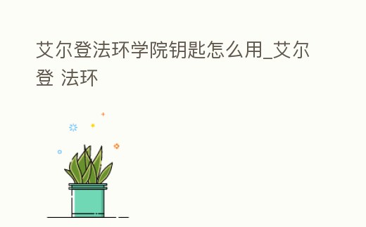 艾爾登法環學院鑰匙怎么用_艾爾登 法環