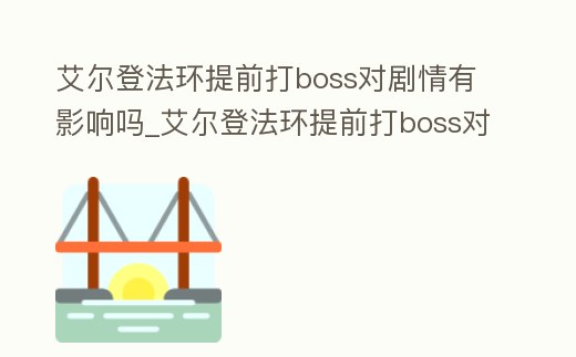 艾爾登法環提前打boss對劇情有影響嗎_艾爾登法環提前打boss對劇情有影響嗎知乎