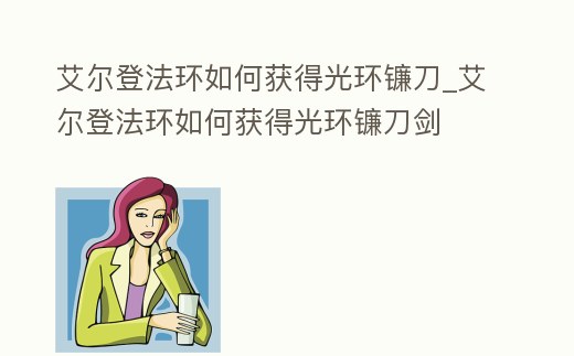 艾爾登法環如何獲得光環鐮刀_艾爾登法環如何獲得光環鐮刀劍