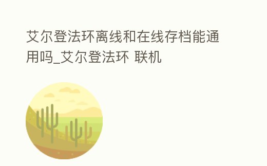 艾爾登法環離線和在線存檔能通用嗎_艾爾登法環 聯機