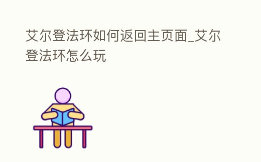 艾爾登法環如何返回主頁面_艾爾登法環怎么玩
