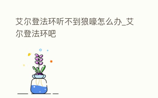 艾爾登法環聽不到狼嚎怎么辦_艾爾登法環吧
