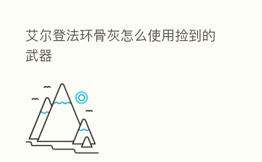 艾爾登法環骨灰怎么使用撿到的武器