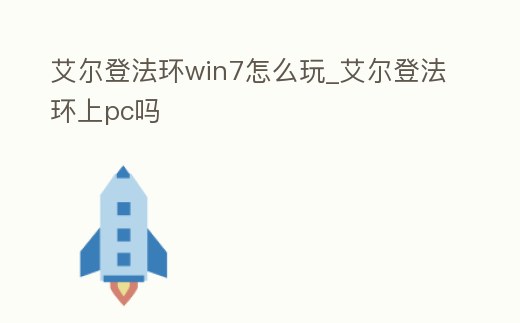艾爾登法環(huán)win7怎么玩_艾爾登法環(huán)上pc嗎