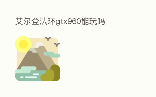艾爾登法環gtx960能玩嗎