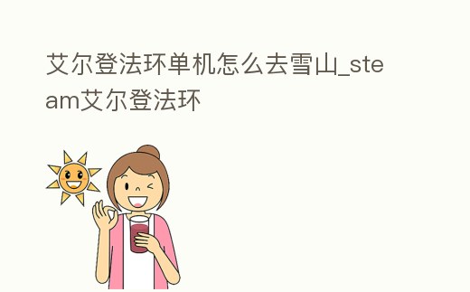 艾爾登法環單機怎么去雪山_steam艾爾登法環