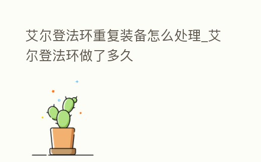 艾爾登法環(huán)重復(fù)裝備怎么處理_艾爾登法環(huán)做了多久