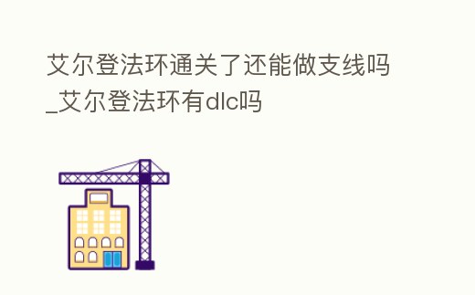 艾爾登法環通關了還能做支線嗎_艾爾登法環有dlc嗎