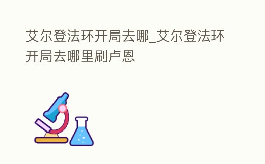 艾爾登法環開局去哪_艾爾登法環開局去哪里刷盧恩