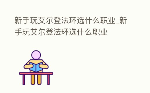 新手玩艾爾登法環選什么職業_新手玩艾爾登法環選什么職業