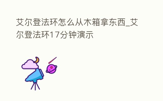 艾爾登法環怎么從木箱拿東西_艾爾登法環17分鐘演示