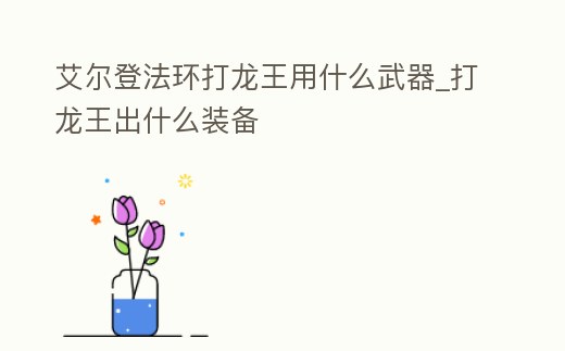 艾爾登法環打龍王用什么武器_打龍王出什么裝備