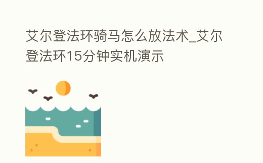 艾爾登法環騎馬怎么放法術_艾爾登法環15分鐘實機演示