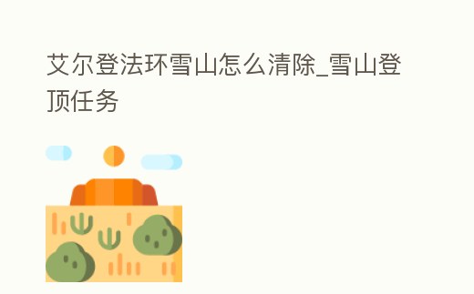 艾爾登法環雪山怎么清除_雪山登頂任務
