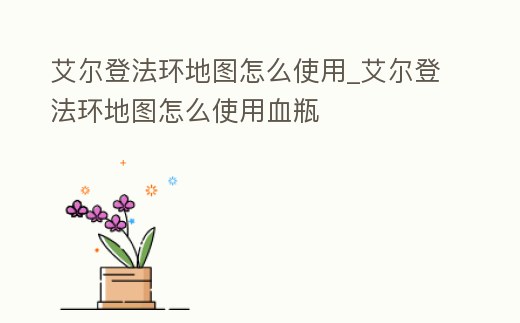 艾爾登法環(huán)地圖怎么使用_艾爾登法環(huán)地圖怎么使用血瓶