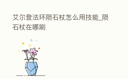 艾爾登法環隕石杖怎么用技能_隕石杖在哪刷