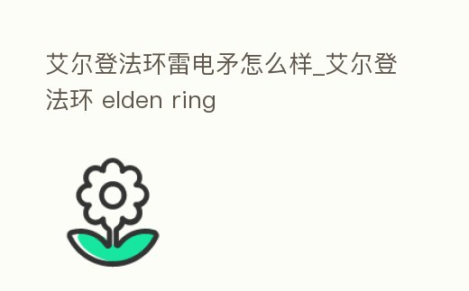 艾爾登法環雷電矛怎么樣_艾爾登法環 elden ring
