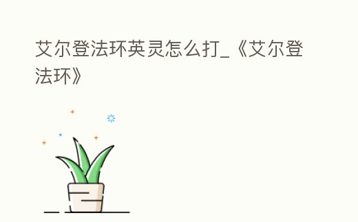 艾爾登法環(huán)英靈怎么打_《艾爾登法環(huán)》