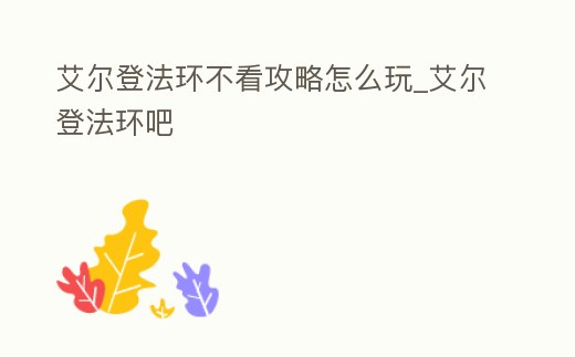 艾爾登法環(huán)不看攻略怎么玩_艾爾登法環(huán)吧