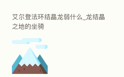 艾爾登法環(huán)結(jié)晶龍弱什么_龍結(jié)晶之地的坐騎