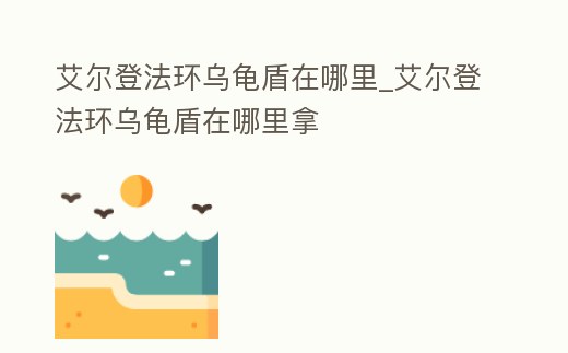 艾爾登法環(huán)烏龜盾在哪里_艾爾登法環(huán)烏龜盾在哪里拿