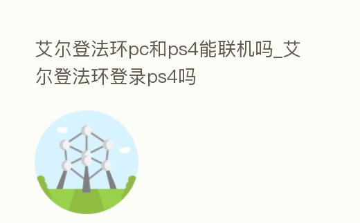 艾爾登法環pc和ps4能聯機嗎_艾爾登法環登錄ps4嗎