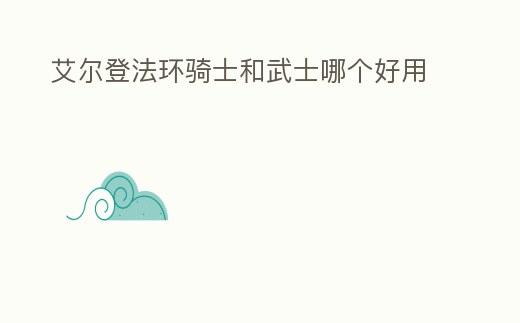 艾爾登法環(huán)騎士和武士哪個好用