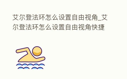 艾爾登法環怎么設置自由視角_艾爾登法環怎么設置自由視角快捷鍵