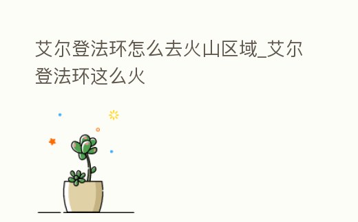 艾爾登法環怎么去火山區域_艾爾登法環這么火