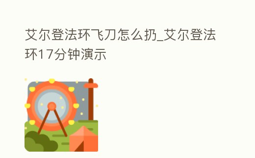 艾爾登法環飛刀怎么扔_艾爾登法環17分鐘演示